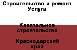 Строительство и ремонт Услуги - Капитальное строительство. Краснодарский край,Краснодар г.